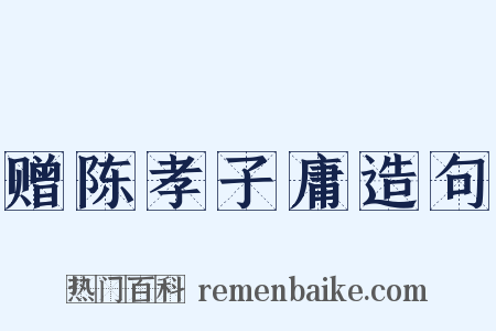 赠陈孝子庸造句是什么意思的图片